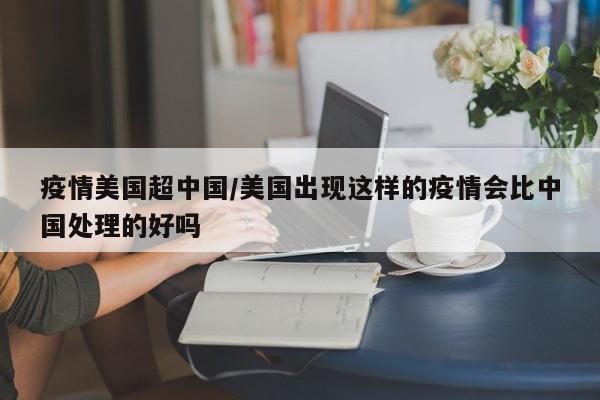 疫情美国超中国/美国出现这样的疫情会比中国处理的好吗