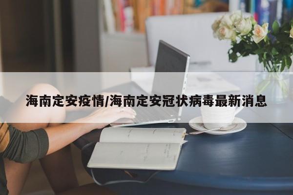 海南定安疫情/海南定安冠状病毒最新消息