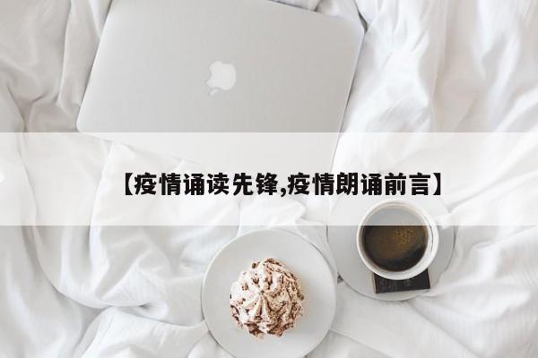 【疫情诵读先锋,疫情朗诵前言】